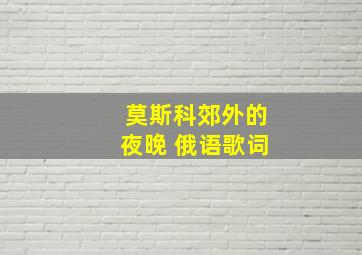 莫斯科郊外的夜晚 俄语歌词